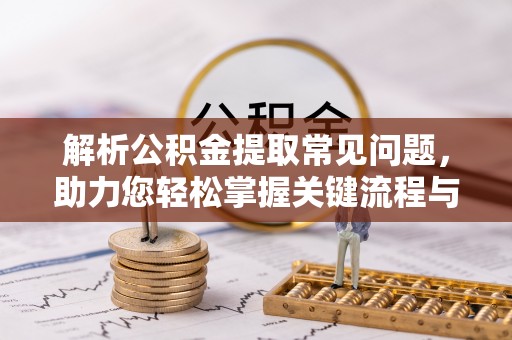 涞水解析公积金提取常见问题，助力您轻松掌握关键流程与技巧