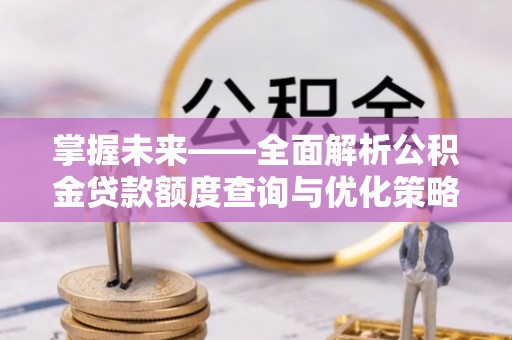 涞水掌握未来——全面解析公积金贷款额度查询与优化策略