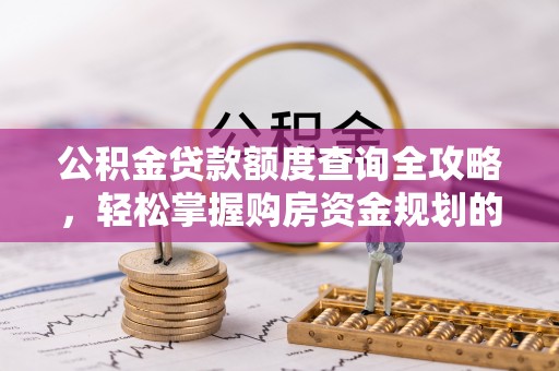 涞水公积金贷款额度查询全攻略，轻松掌握购房资金规划的关键