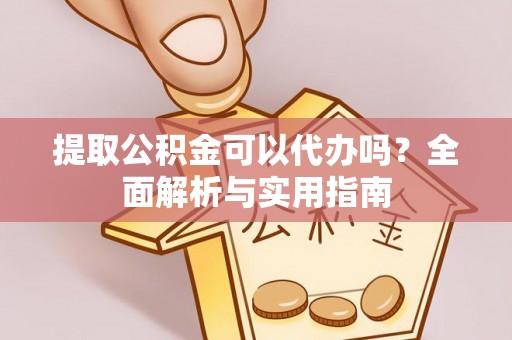 涞水提取公积金可以代办吗？全面解析与实用指南