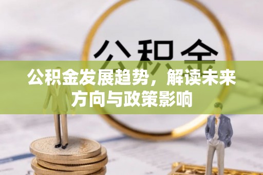 涞水公积金发展趋势，解读未来方向与政策影响