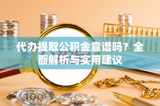 涞水代办提取公积金靠谱吗？全面解析与实用建议
