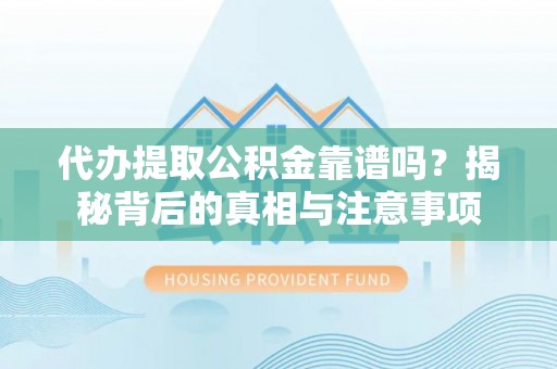 涞水代办提取公积金靠谱吗？揭秘背后的真相与注意事项