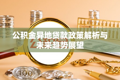 涞水公积金异地贷款政策解析与未来趋势展望