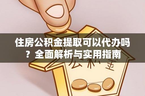 涞水住房公积金提取可以代办吗？全面解析与实用指南