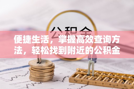 涞水便捷生活，掌握高效查询方法，轻松找到附近的公积金服务网点