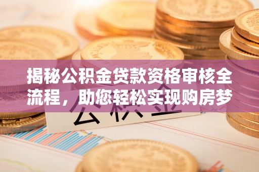 涞水揭秘公积金贷款资格审核全流程，助您轻松实现购房梦想