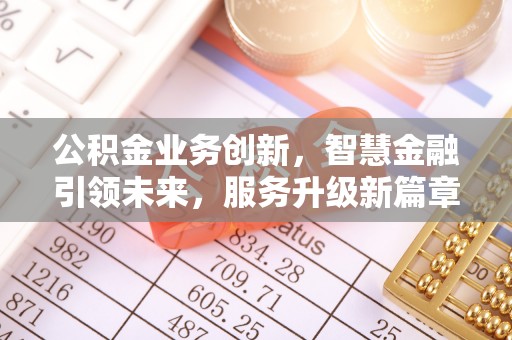 涞水公积金业务创新，智慧金融引领未来，服务升级新篇章