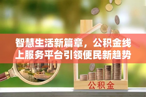 涞水智慧生活新篇章，公积金线上服务平台引领便民新趋势