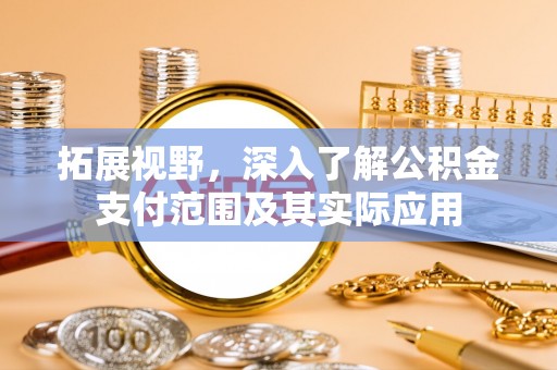 涞水拓展视野，深入了解公积金支付范围及其实际应用