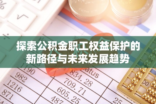 涞水探索公积金职工权益保护的新路径与未来发展趋势