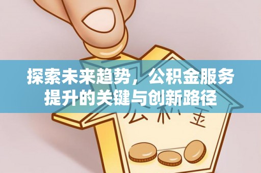 涞水探索未来趋势，公积金服务提升的关键与创新路径