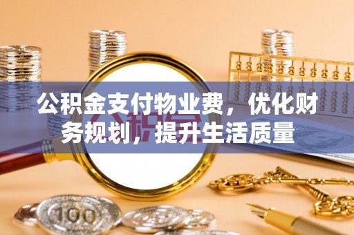 涞水公积金支付物业费，优化财务规划，提升生活质量