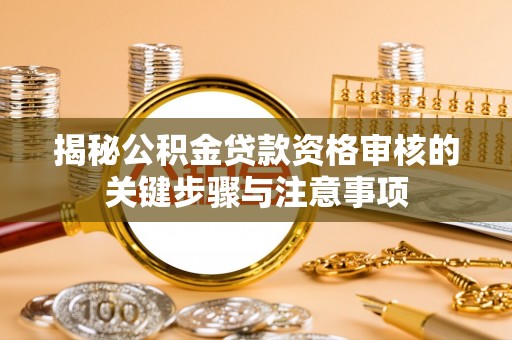 涞水揭秘公积金贷款资格审核的关键步骤与注意事项