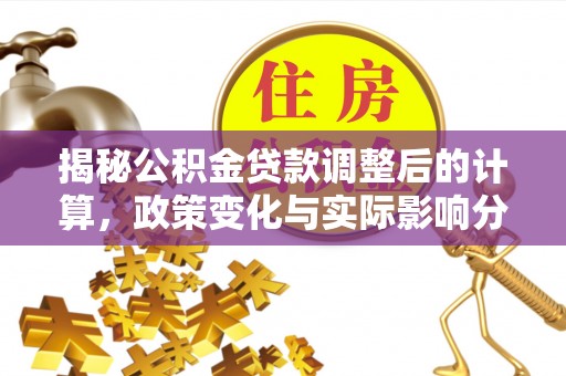 涞水揭秘公积金贷款调整后的计算，政策变化与实际影响分析
