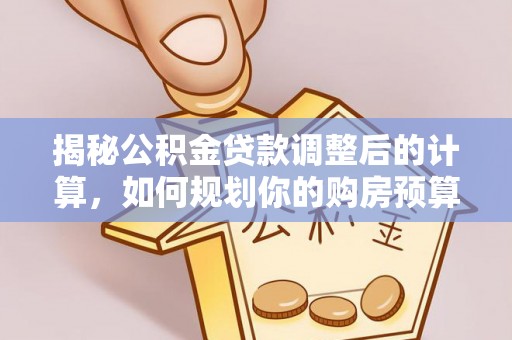 涞水揭秘公积金贷款调整后的计算，如何规划你的购房预算？