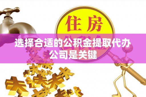 涞水选择合适的公积金提取代办公司是关键