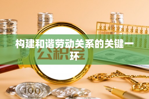 涞水构建和谐劳动关系的关键一环