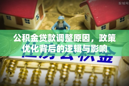 涞水公积金贷款调整原因，政策优化背后的逻辑与影响