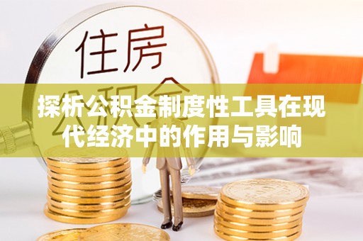 涞水探析公积金制度性工具在现代经济中的作用与影响