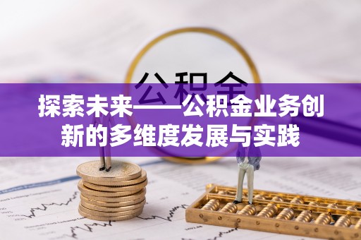 涞水探索未来——公积金业务创新的多维度发展与实践