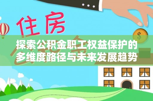 涞水探索公积金职工权益保护的多维度路径与未来发展趋势