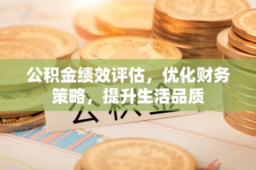 涞水公积金绩效评估，优化财务策略，提升生活品质