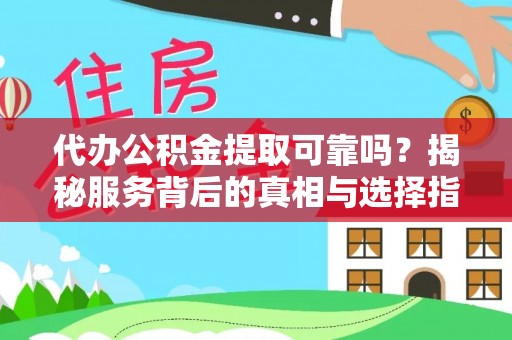 涞水代办公积金提取可靠吗？揭秘服务背后的真相与选择指南
