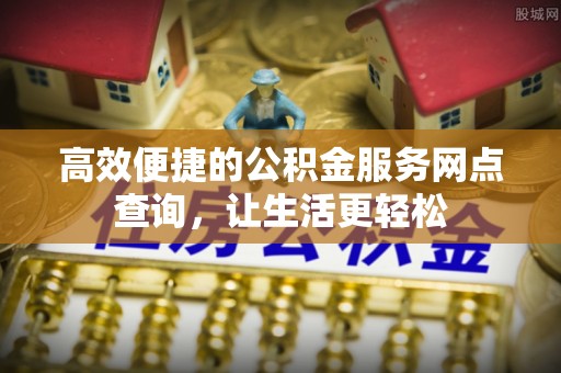 涞水高效便捷的公积金服务网点查询，让生活更轻松