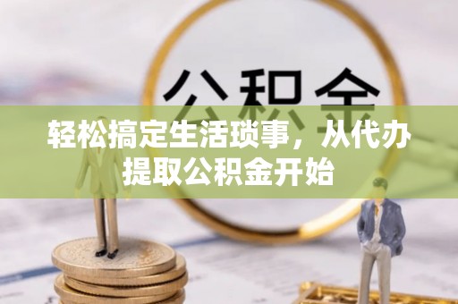 涞水轻松搞定生活琐事，从代办提取公积金开始