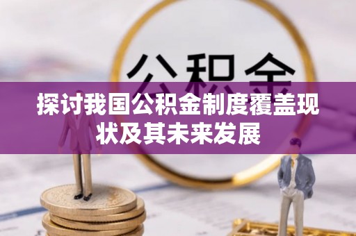 涞水探讨我国公积金制度覆盖现状及其未来发展