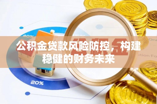 涞水公积金贷款风险防控，构建稳健的财务未来
