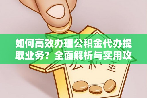 涞水如何高效办理公积金代办提取业务？全面解析与实用攻略