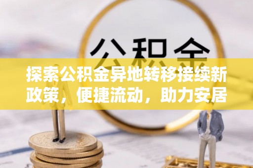 涞水探索公积金异地转移接续新政策，便捷流动，助力安居梦想