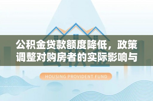 涞水公积金贷款额度降低，政策调整对购房者的实际影响与应对策略