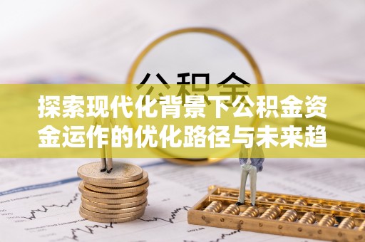 涞水探索现代化背景下公积金资金运作的优化路径与未来趋势