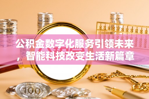 涞水公积金数字化服务引领未来，智能科技改变生活新篇章