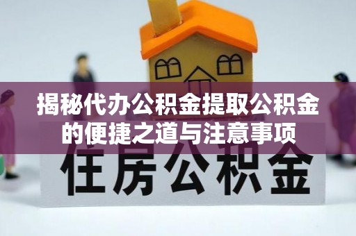 涞水揭秘代办公积金提取公积金的便捷之道与注意事项