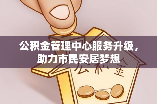 涞水公积金管理中心服务升级，助力市民安居梦想