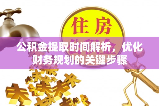 涞水公积金提取时间解析，优化财务规划的关键步骤