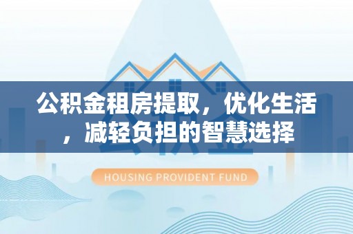 涞水公积金租房提取，优化生活，减轻负担的智慧选择