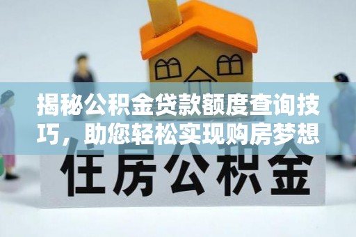 涞水揭秘公积金贷款额度查询技巧，助您轻松实现购房梦想