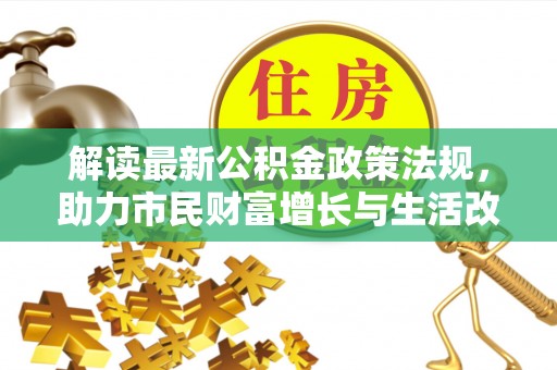 涞水解读最新公积金政策法规，助力市民财富增长与生活改善