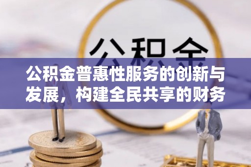 涞水公积金普惠性服务的创新与发展，构建全民共享的财务未来