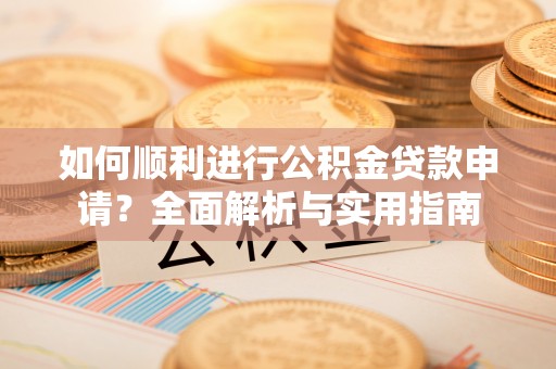 涞水如何顺利进行公积金贷款申请？全面解析与实用指南
