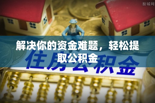 涞水解决你的资金难题，轻松提取公积金