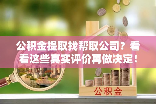 涞水公积金提取找帮取公司？看看这些真实评价再做决定！