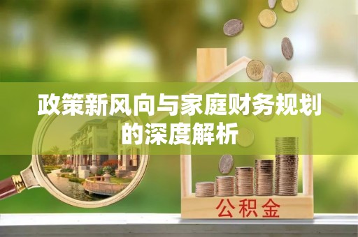 涞水政策新风向与家庭财务规划的深度解析