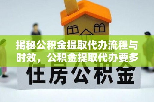 涞水揭秘公积金提取代办流程与时效，公积金提取代办要多久不再神秘