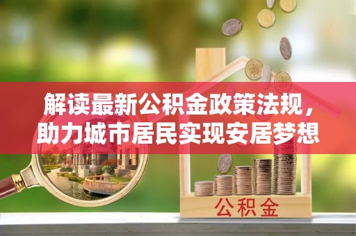 涞水解读最新公积金政策法规，助力城市居民实现安居梦想